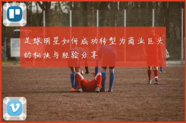 足球明星如何成功转型为商业巨头的秘诀与经验分享