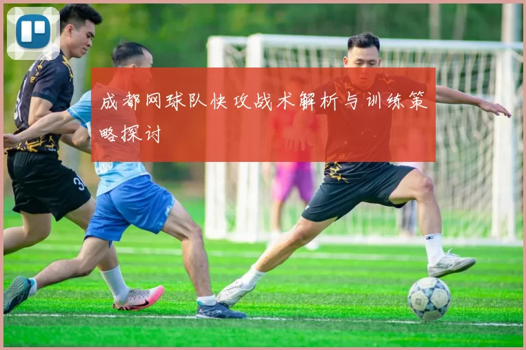 成都网球队快攻战术解析与训练策略探讨