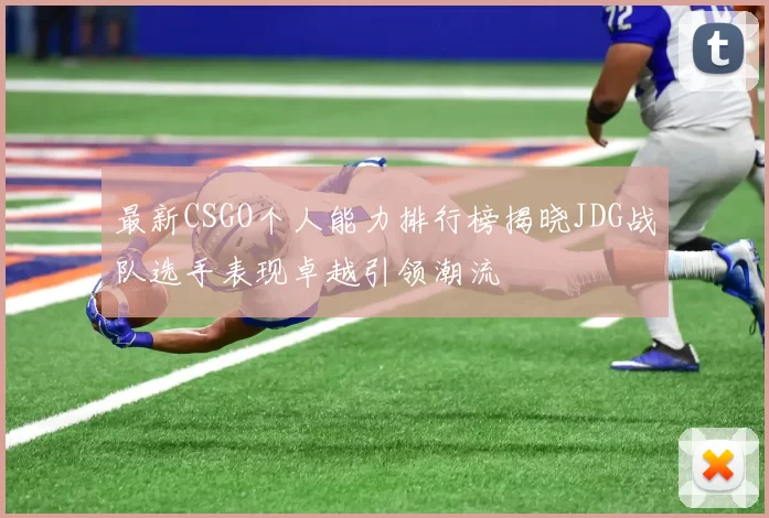 最新CSGO个人能力排行榜揭晓JDG战队选手表现卓越引领潮流