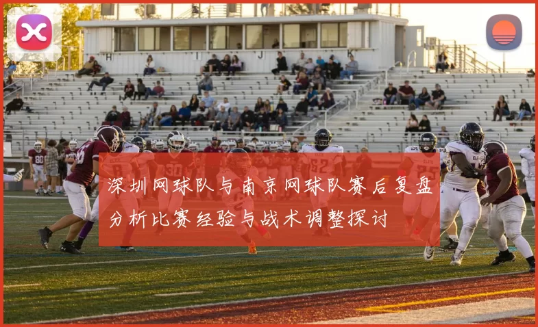 深圳网球队与南京网球队赛后复盘分析比赛经验与战术调整探讨
