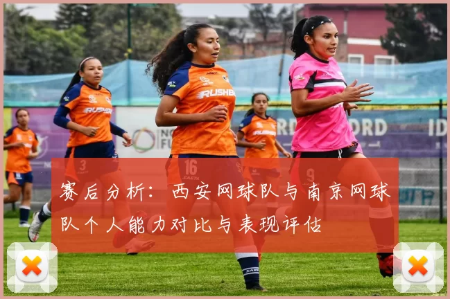 赛后分析：西安网球队与南京网球队个人能力对比与表现评估