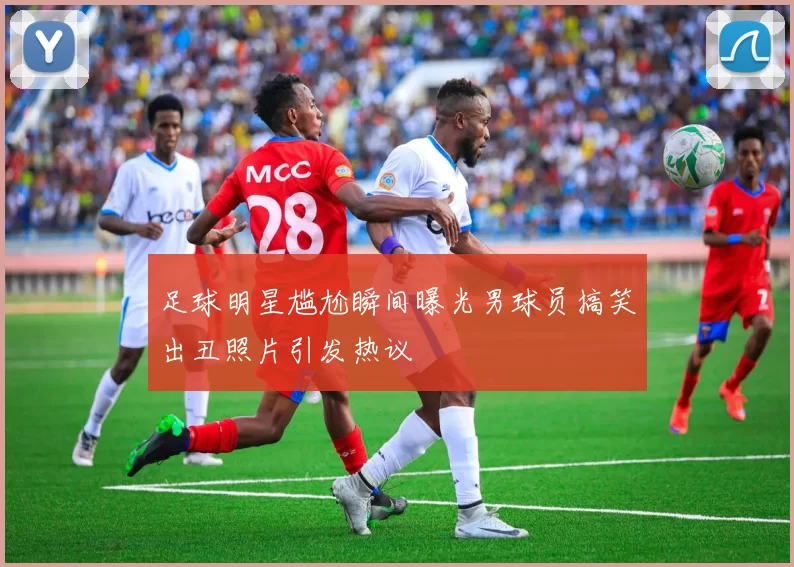 足球明星尴尬瞬间曝光男球员搞笑出丑照片引发热议