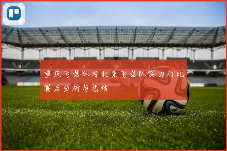 重庆飞盘队与北京飞盘队实力对比赛后分析与总结