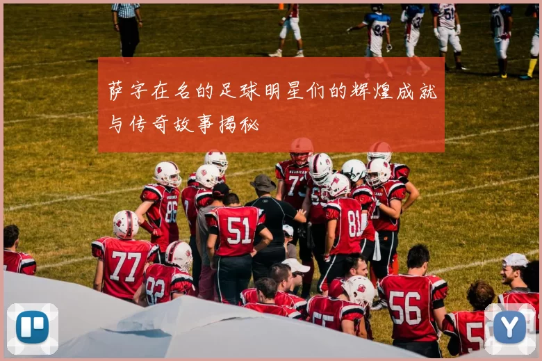 萨字在名的足球明星们的辉煌成就与传奇故事揭秘