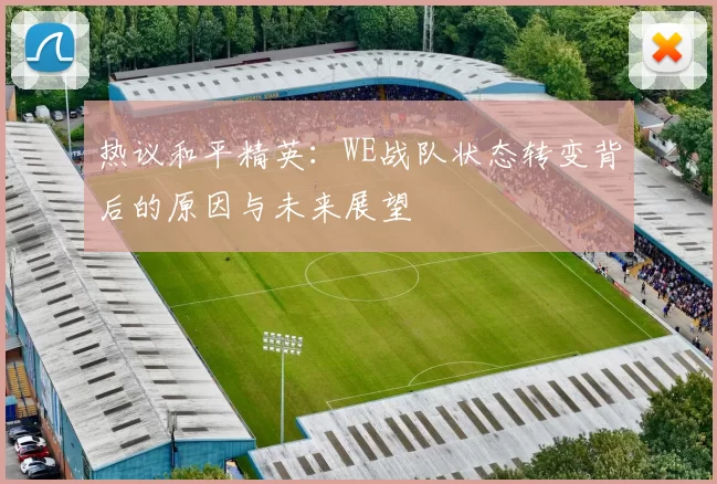 热议和平精英：WE战队状态转变背后的原因与未来展望