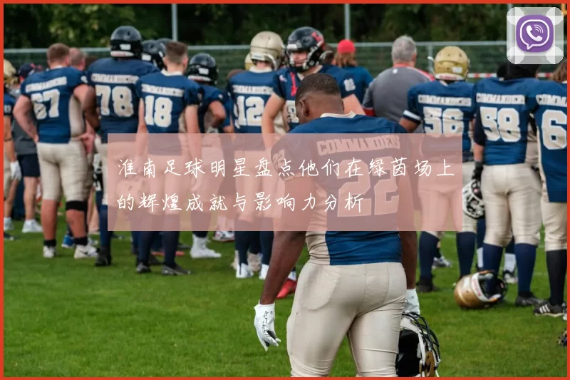 淮南足球明星盘点他们在绿茵场上的辉煌成就与影响力分析