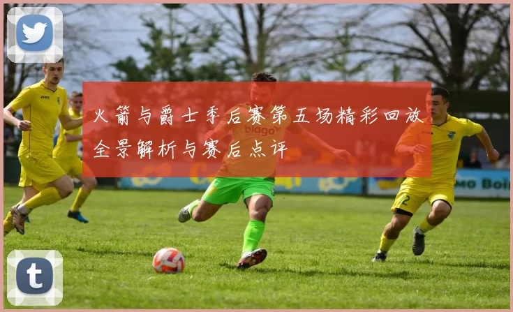 火箭与爵士季后赛第五场精彩回放全景解析与赛后点评