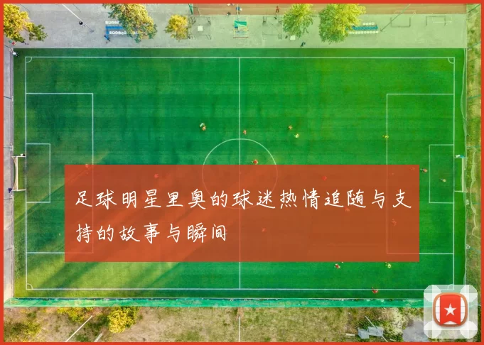 足球明星里奥的球迷热情追随与支持的故事与瞬间