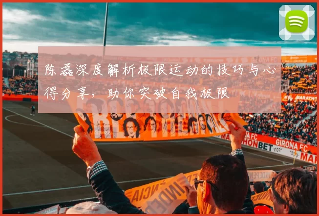 陈磊深度解析极限运动的技巧与心得分享，助你突破自我极限