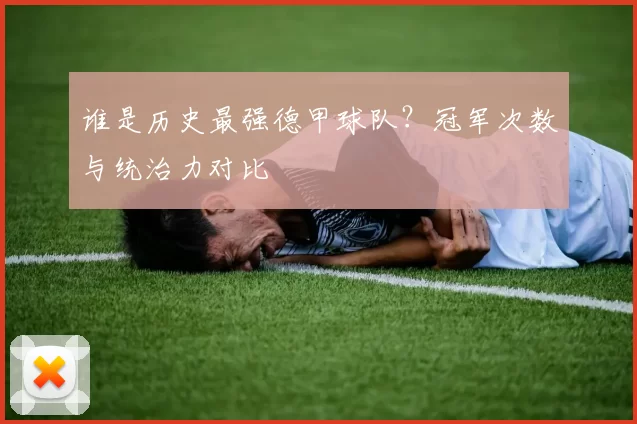 谁是历史最强德甲球队？冠军次数与统治力对比