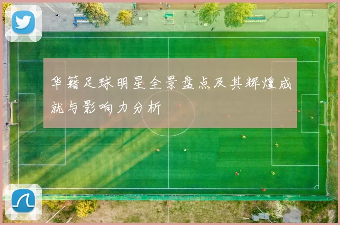 华籍足球明星全景盘点及其辉煌成就与影响力分析