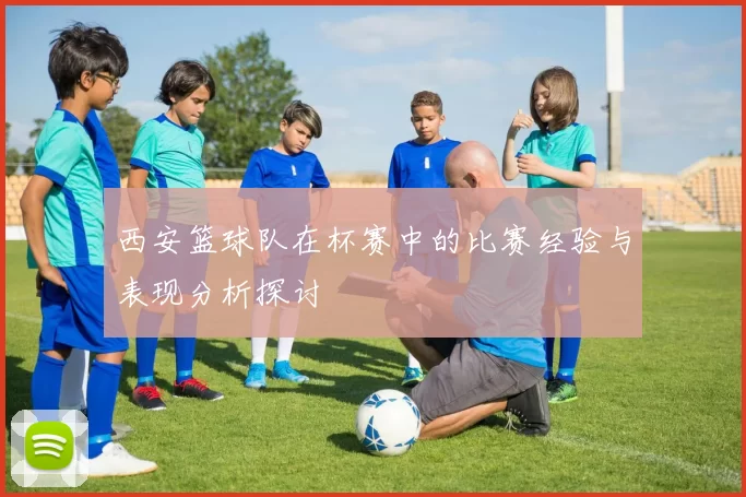 西安篮球队在杯赛中的比赛经验与表现分析探讨