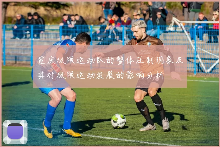重庆极限运动队的整体压制现象及其对极限运动发展的影响分析
