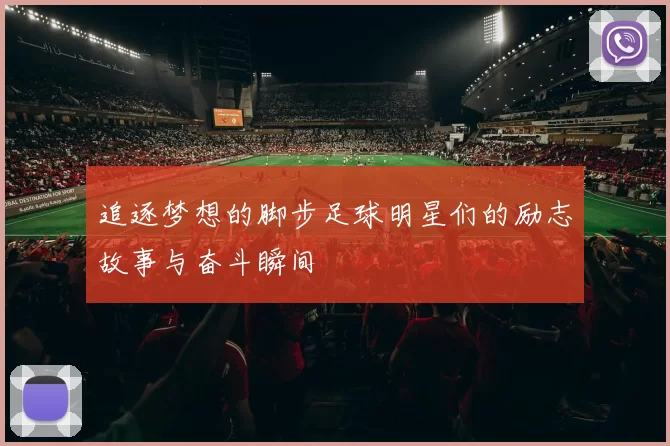 追逐梦想的脚步足球明星们的励志故事与奋斗瞬间