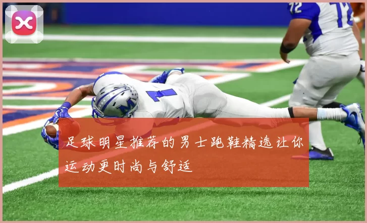 足球明星推荐的男士跑鞋精选让你运动更时尚与舒适