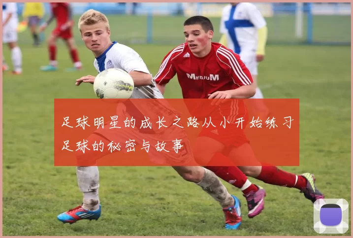 足球明星的成长之路从小开始练习足球的秘密与故事