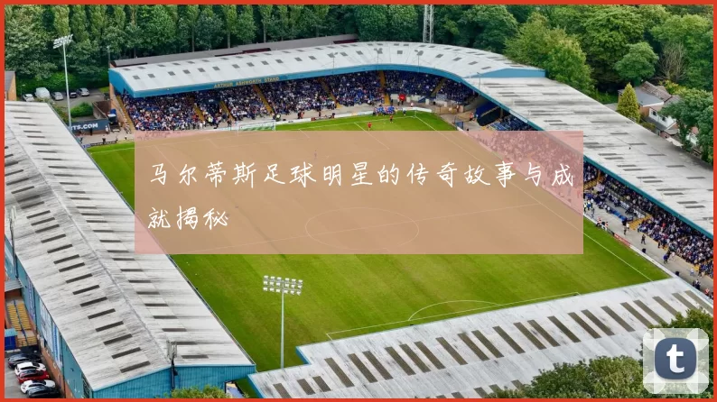 马尔蒂斯足球明星的传奇故事与成就揭秘