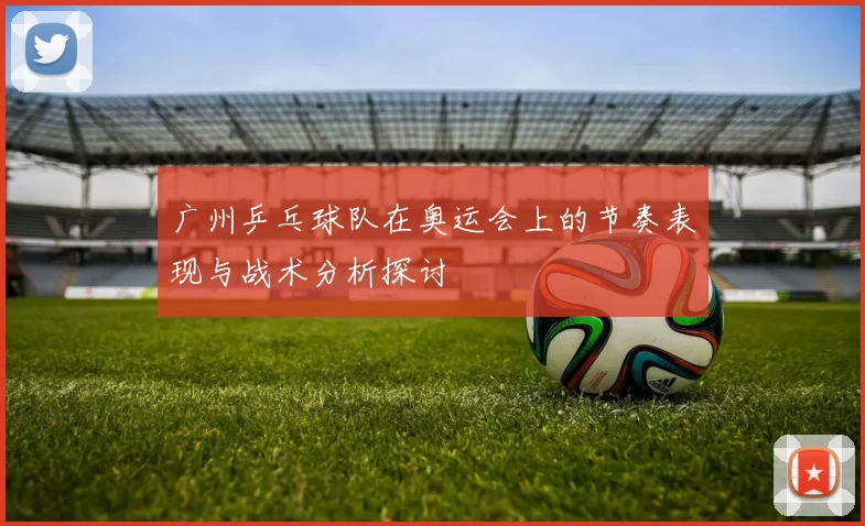 广州乒乓球队在奥运会上的节奏表现与战术分析探讨