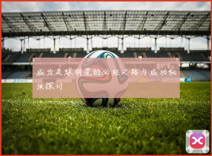 成为足球明星的必经之路与成功秘诀探讨