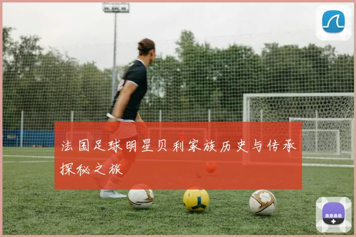 法国足球明星贝利家族历史与传承探秘之旅