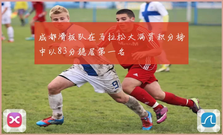 成都滑板队在马拉松大满贯积分榜中以83分稳居第一名