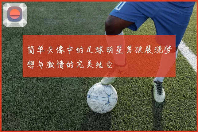 简单头像中的足球明星男孩展现梦想与激情的完美结合