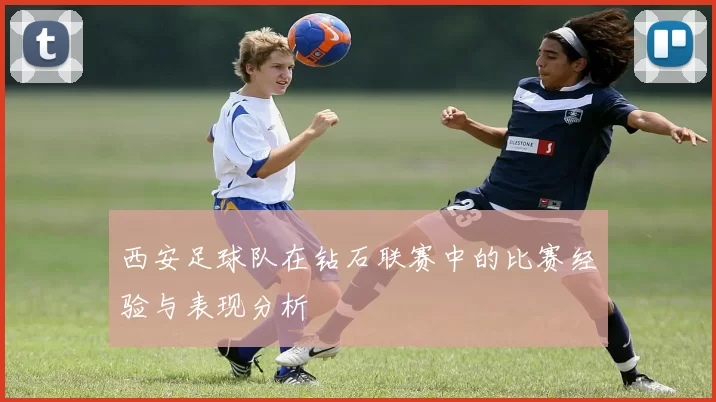 西安足球队在钻石联赛中的比赛经验与表现分析