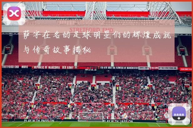 萨字在名的足球明星们的辉煌成就与传奇故事揭秘