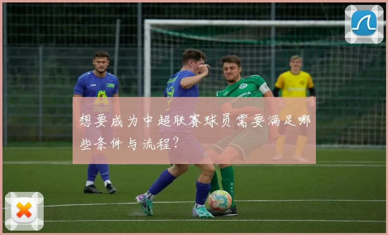 想要成为中超联赛球员需要满足哪些条件与流程？