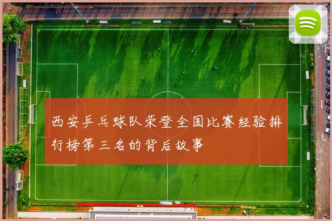 西安乒乓球队荣登全国比赛经验排行榜第三名的背后故事