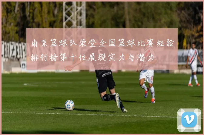 南京篮球队荣登全国篮球比赛经验排行榜第十位展现实力与潜力