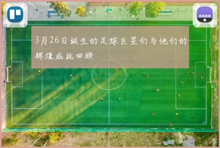 3月26日诞生的足球巨星们与他们的辉煌成就回顾