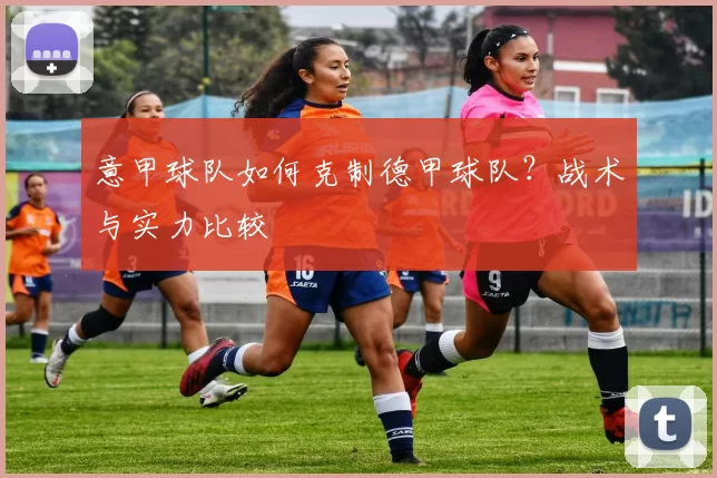 意甲球队如何克制德甲球队？战术与实力比较