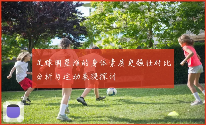 足球明星谁的身体素质更强壮对比分析与运动表现探讨