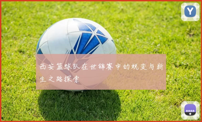 西安篮球队在世锦赛中的蜕变与新生之路探索