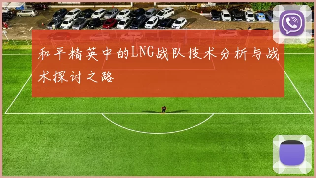 和平精英中的LNG战队技术分析与战术探讨之路