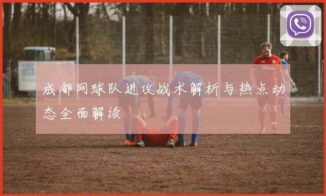 成都网球队进攻战术解析与热点动态全面解读