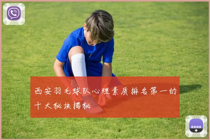 西安羽毛球队心理素质排名第一的十大秘诀揭秘