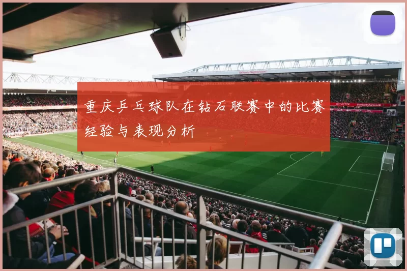 重庆乒乓球队在钻石联赛中的比赛经验与表现分析