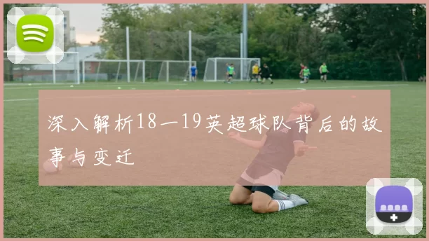 深入解析18一19英超球队背后的故事与变迁