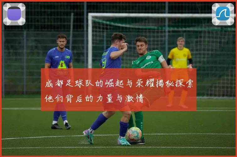 成都足球队的崛起与荣耀揭秘探索他们背后的力量与激情