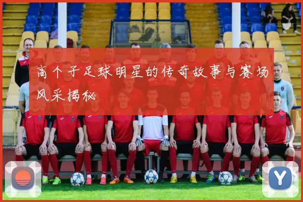 高个子足球明星的传奇故事与赛场风采揭秘