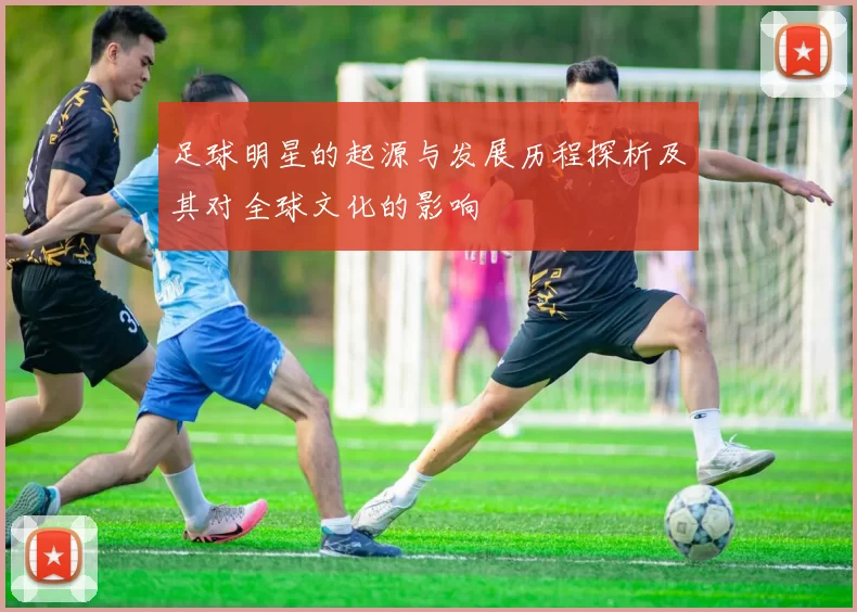 足球明星的起源与发展历程探析及其对全球文化的影响