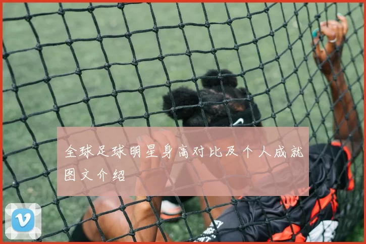 全球足球明星身高对比及个人成就图文介绍