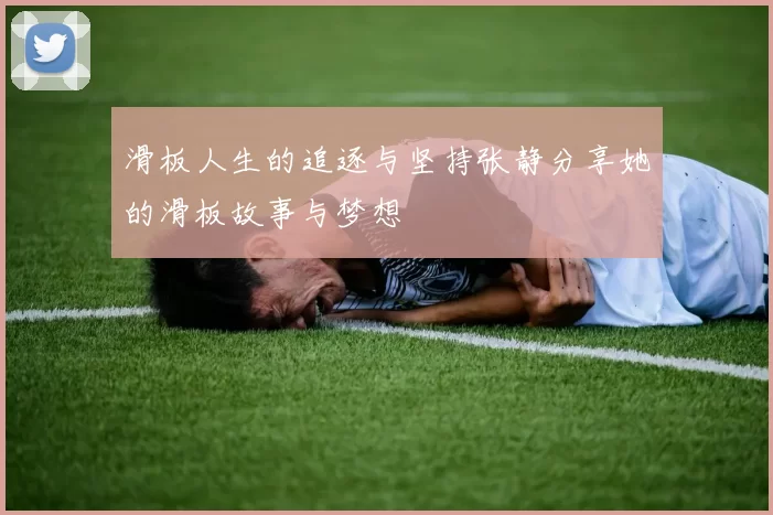 滑板人生的追逐与坚持张静分享她的滑板故事与梦想