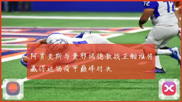 阿贾克斯与费耶诺德激战正酣谁将赢得这场荷甲巅峰对决