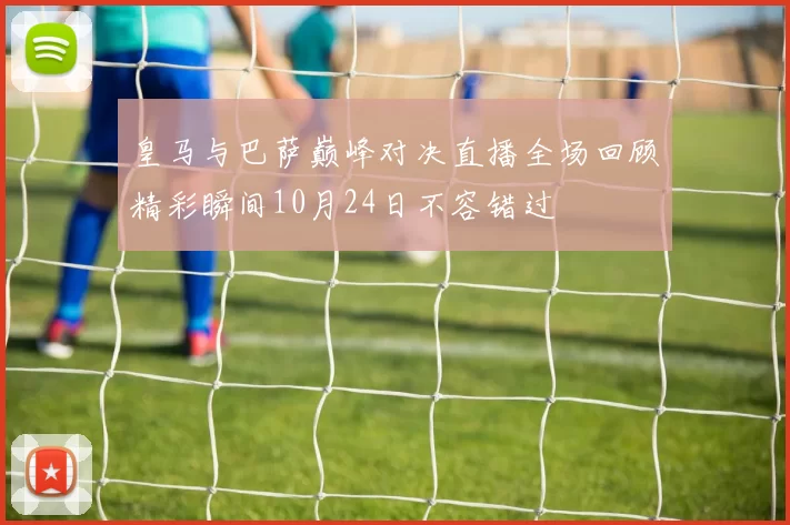 皇马与巴萨巅峰对决直播全场回顾精彩瞬间10月24日不容错过