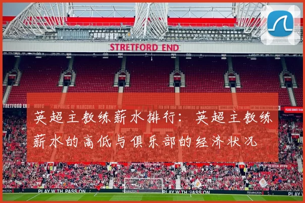 英超主教练薪水排行：英超主教练薪水的高低与俱乐部的经济状况